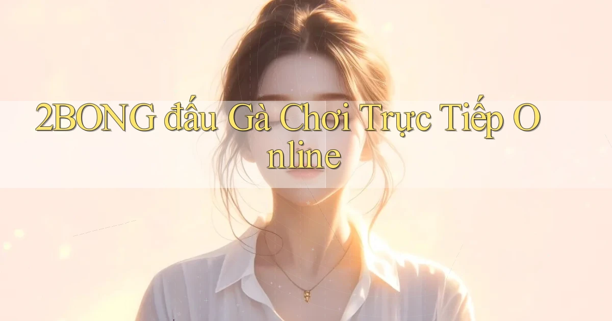 2bong  đấu gà chơi trực tiếp online