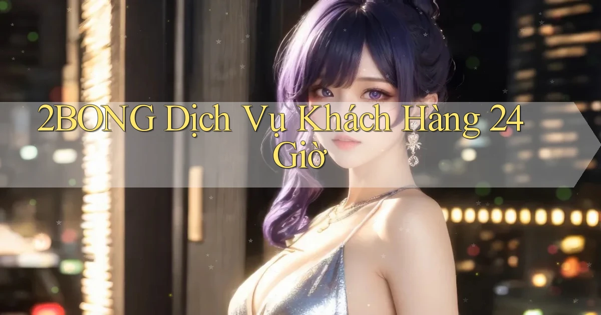 2bong Dịch vụ khách hàng 24 giờ