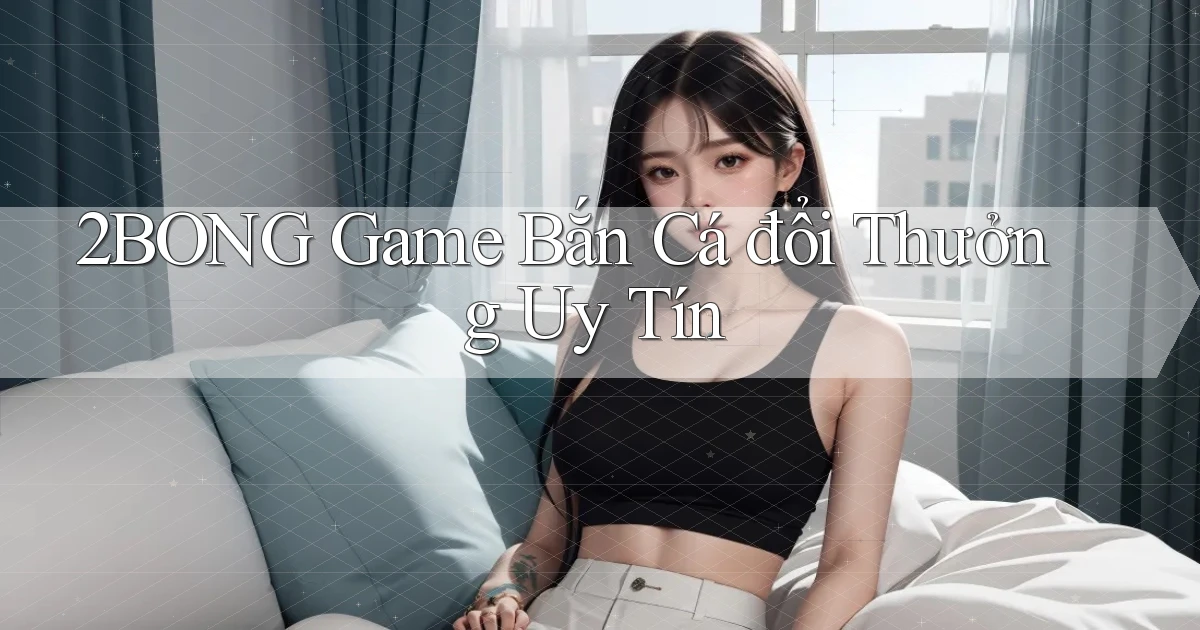 2bong  game bắn cá đổi thưởng uy tín