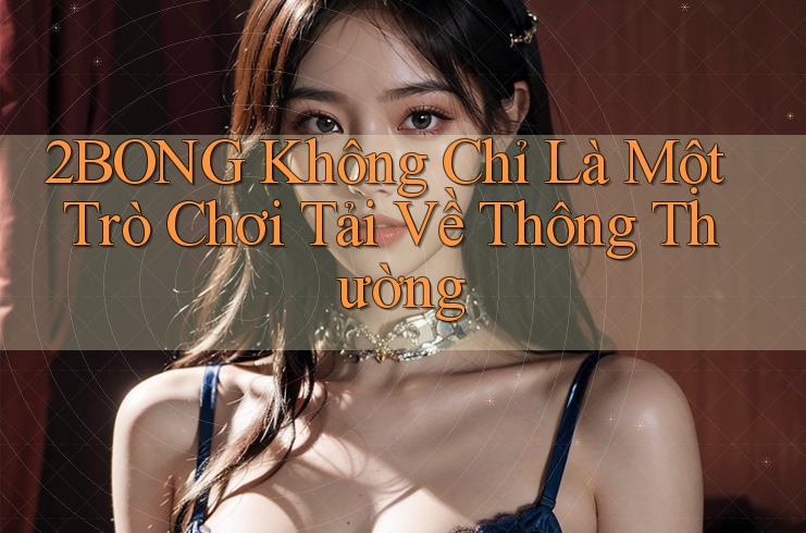 2BONG Không Chỉ Là Một Trò Chơi Tải Về Thông Thường 2BONG Không Chỉ Là Một Trò Chơi Tải Về Thông Thường
