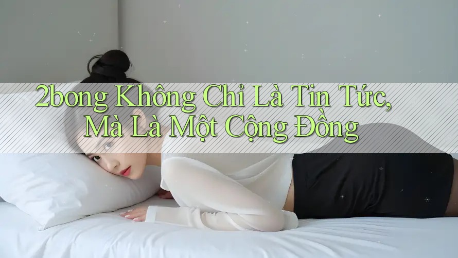2bong Không Chỉ Là Tin Tức, Mà Là Một Cộng Đồng