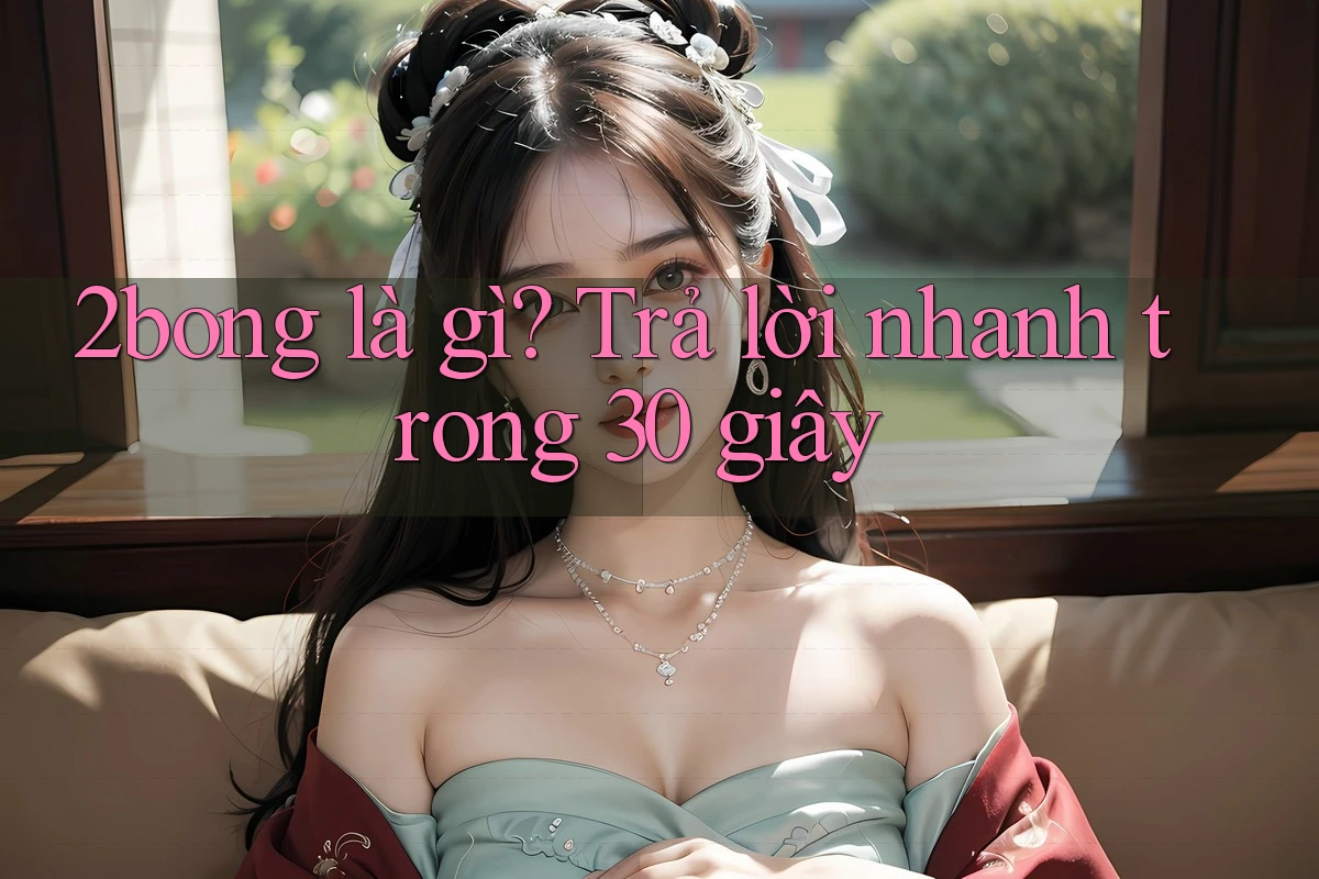 2bong là gì? Trả lời nhanh trong 30 giây