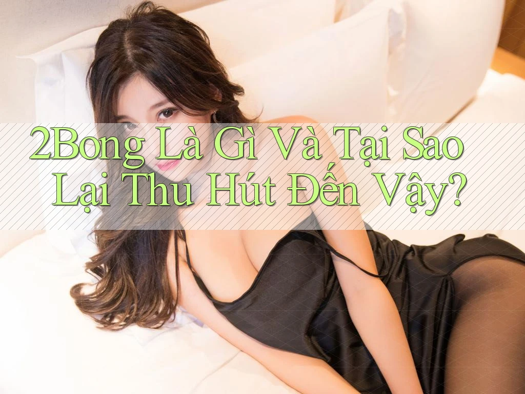2Bong Là Gì Và Tại Sao Lại Thu Hút Đến Vậy?