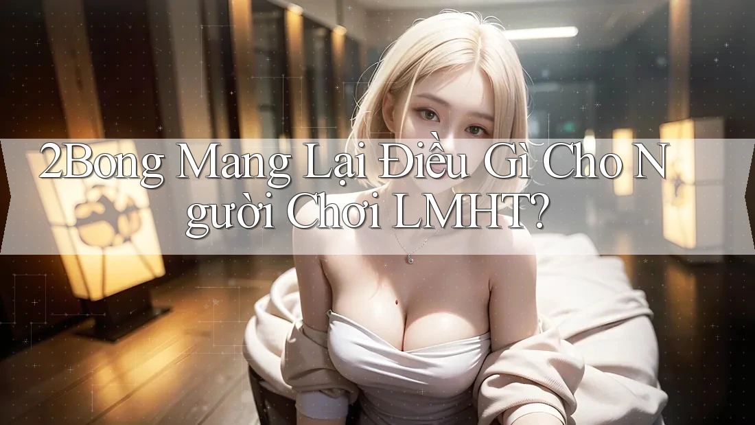 2Bong Mang Lại Điều Gì Cho Người Chơi LMHT?