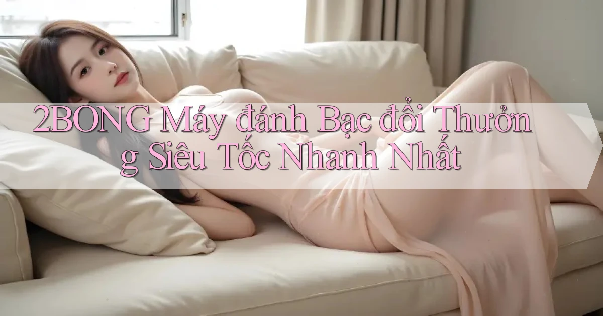 2bong  máy đánh bạc đổi thưởng siêu tốc nhanh nhất