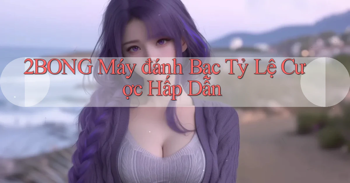2bong  máy đánh bạc tỷ lệ cược hấp dẫn