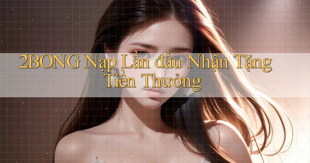 2bong  nạp lần đầu nhận tặng tiền thưởng