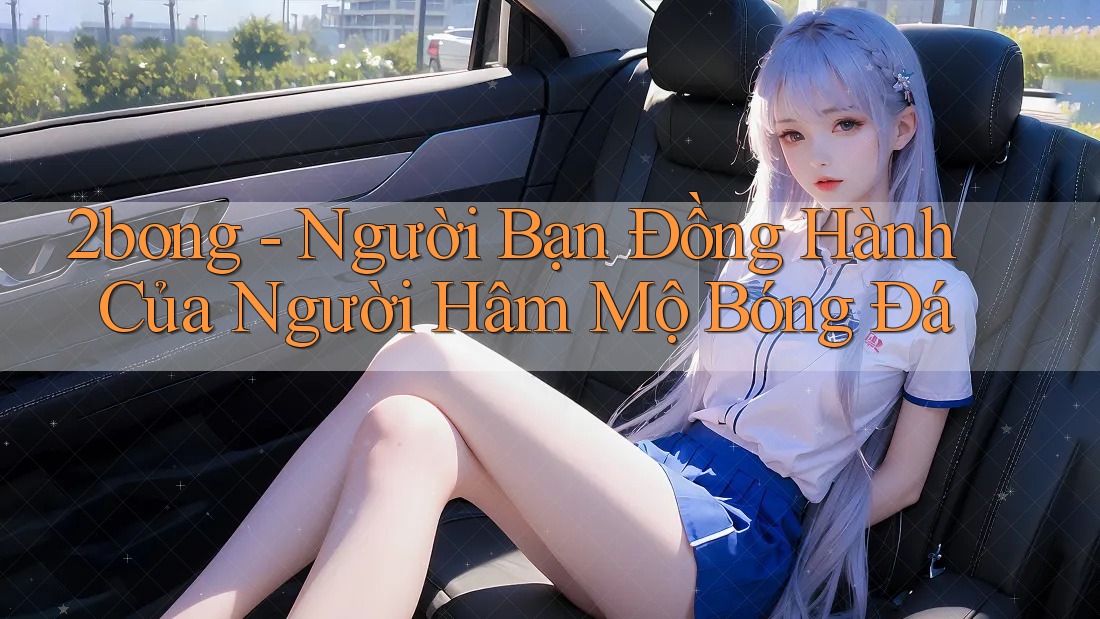 2bong - Người Bạn Đồng Hành Của Người Hâm Mộ Bóng Đá 2bong - Người Bạn Đồng Hành Của Người Hâm Mộ Bóng Đá
