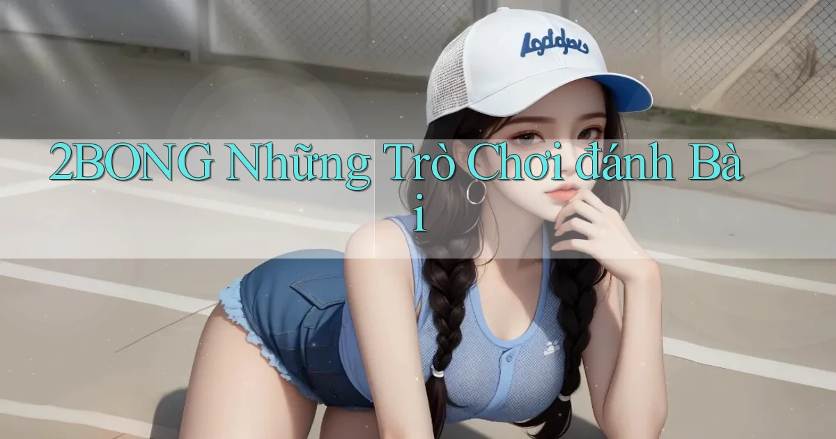 2bong  những trò chơi đánh bài