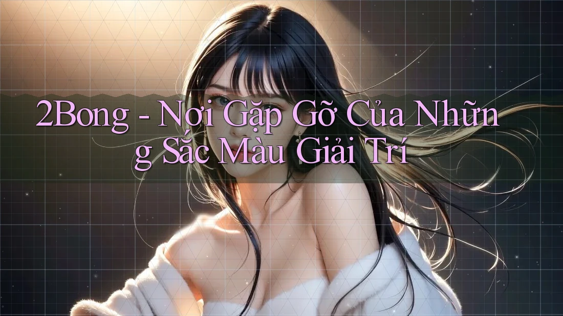 2Bong - Nơi Gặp Gỡ Của Những Sắc Màu Giải Trí
