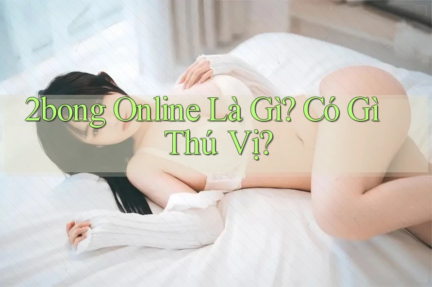 2bong Online Là Gì? Có Gì Thú Vị? 2bong Online Là Gì? Có Gì Thú Vị?