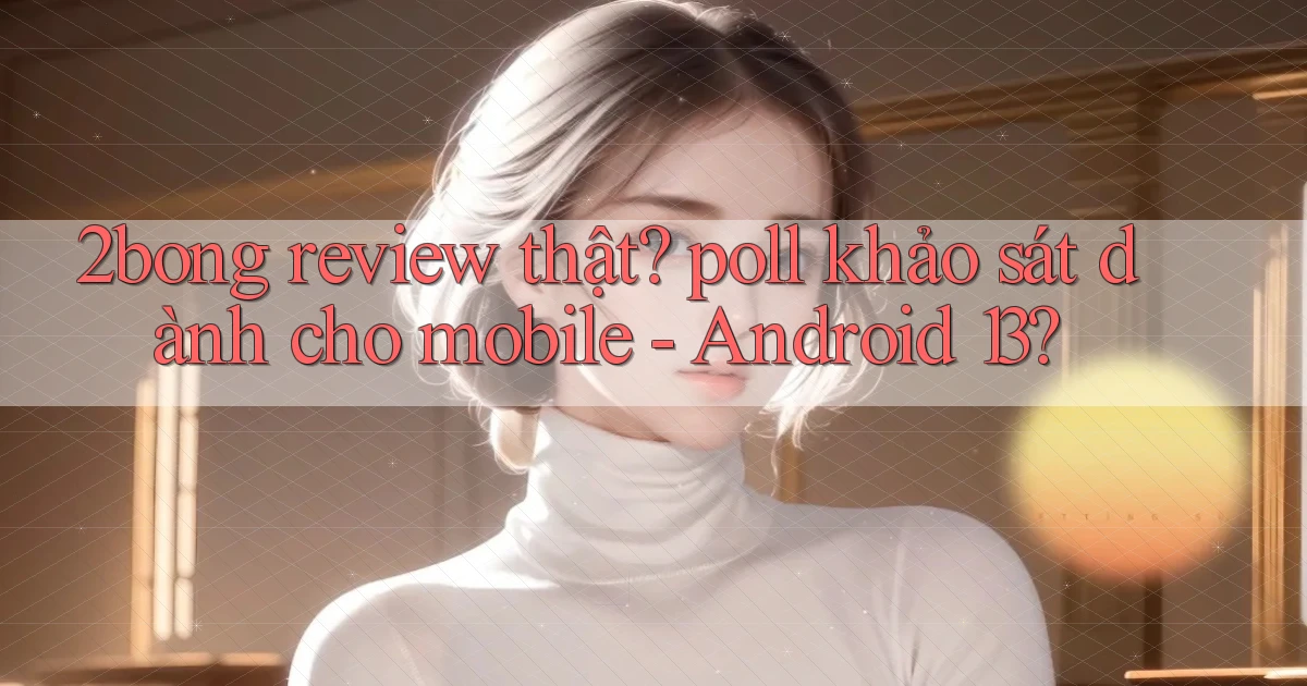 2bong review thật poll khảo sát dành cho mobile   Android 13