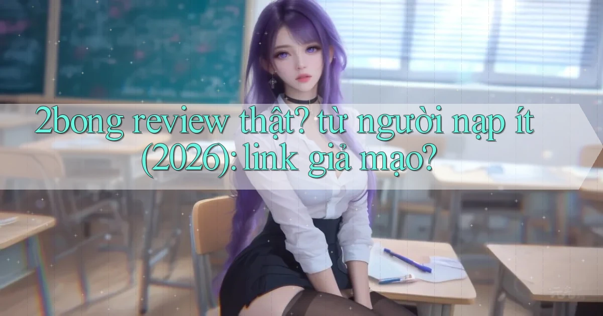 2bong review thật từ người nạp ít (2026) link giả mạo
