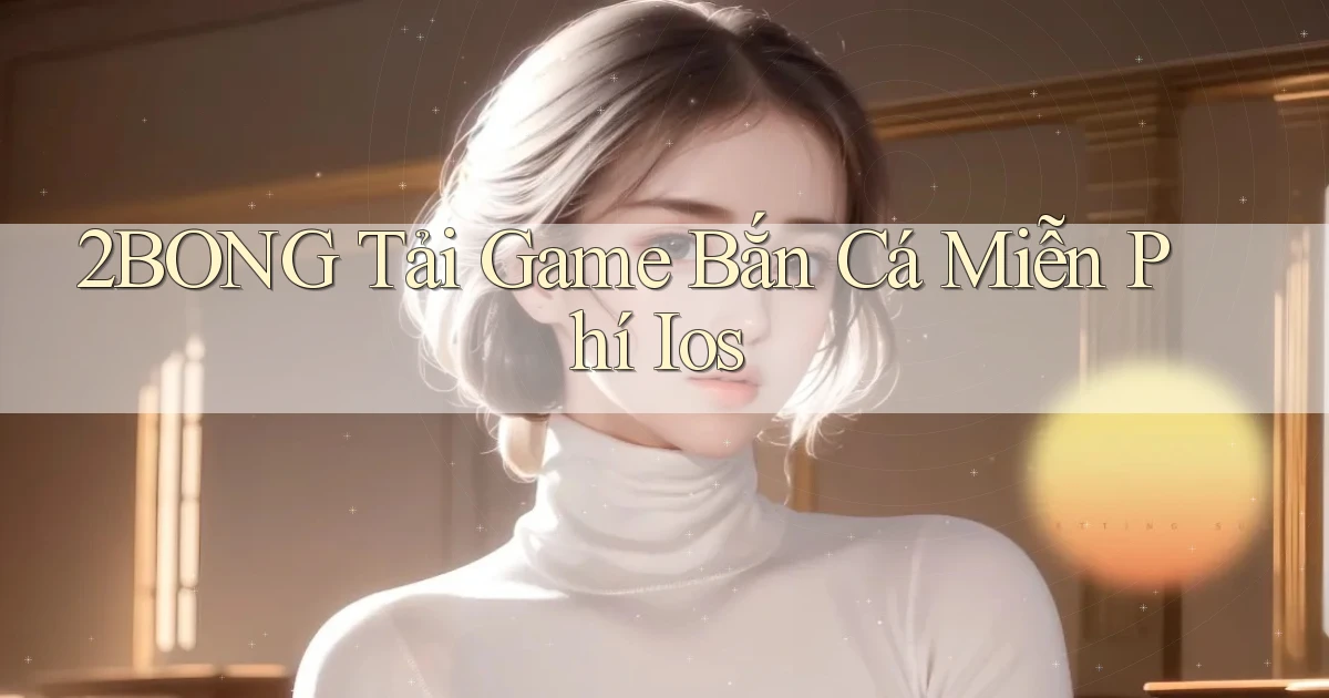 2bong  tải game bắn cá miễn phí ios