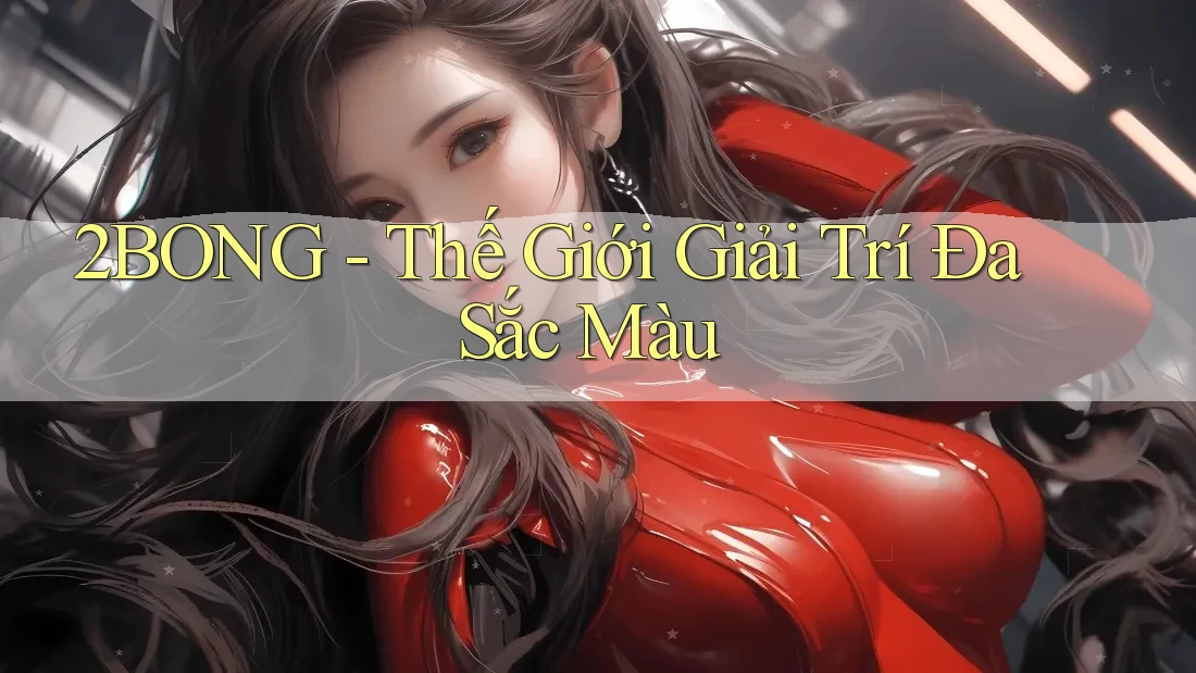 2BONG - Thế Giới Giải Trí Đa Sắc Màu 2BONG - Thế Giới Giải Trí Đa Sắc Màu