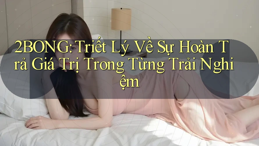 2BONG: Triết Lý Về Sự Hoàn Trả Giá Trị Trong Từng Trải Nghiệm
