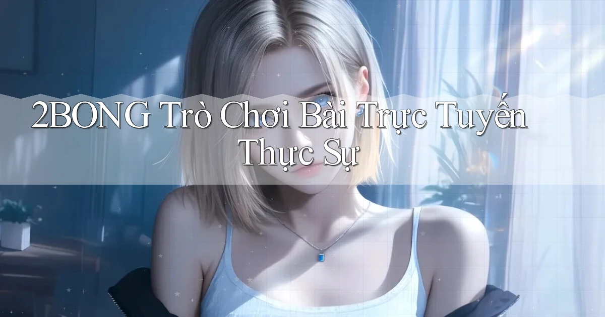 2bong  trò chơi bài trực tuyến thực sự