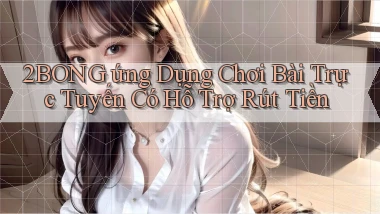 2bong  ứng dụng chơi bài trực tuyến có hỗ trợ rút tiền