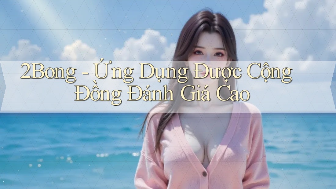 2Bong - Ứng Dụng Được Cộng Đồng Đánh Giá Cao 2Bong - Ứng Dụng Được Cộng Đồng Đánh Giá Cao