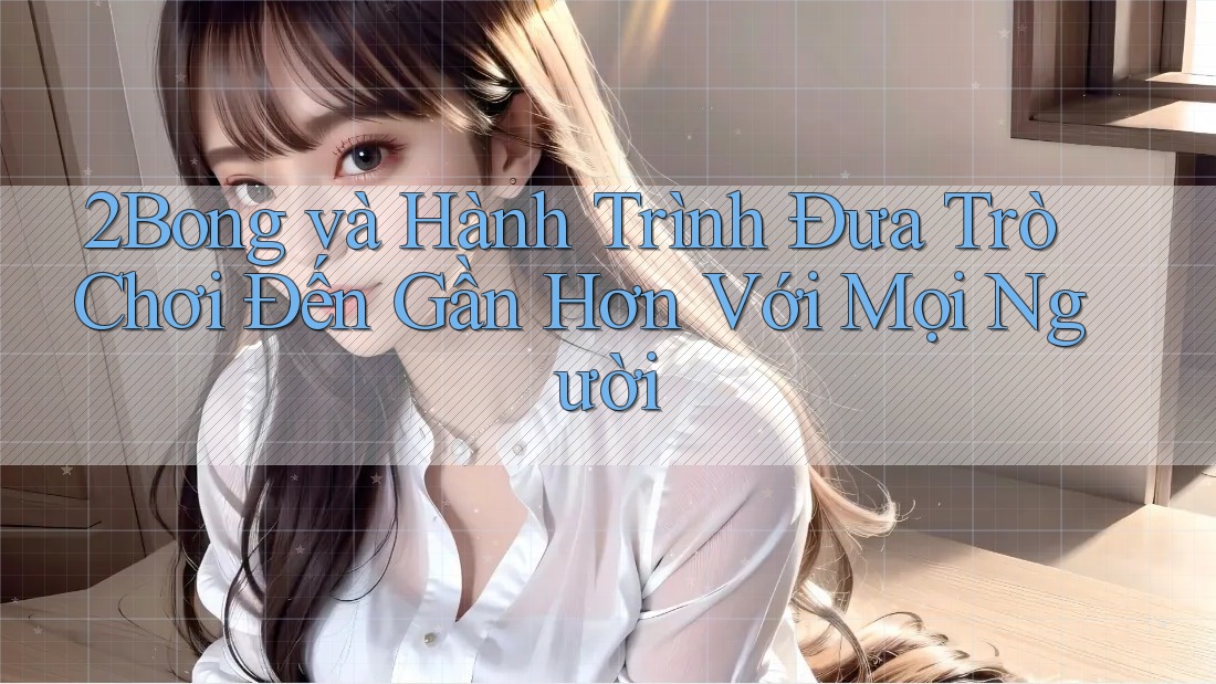 2Bong và Hành Trình Đưa Trò Chơi Đến Gần Hơn Với Mọi Người