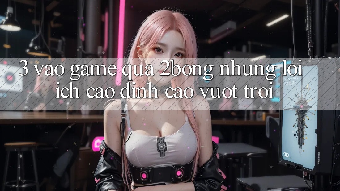 3. “Vào Game” Qua 2bong: Những Lợi Ích Cao đỉnh cao vượt trội 3. “Vào Game” Qua 2bong: Những Lợi Ích Cao đỉnh cao vượt trội