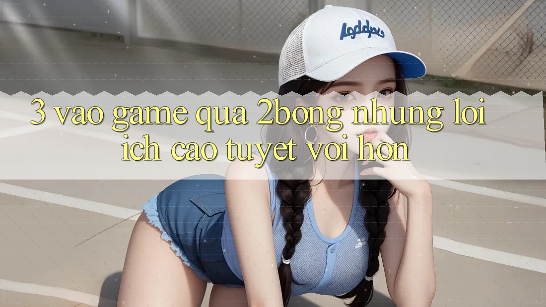 3. “Vào Game” Qua 2bong: Những Lợi Ích Cao tuyệt vời hơn