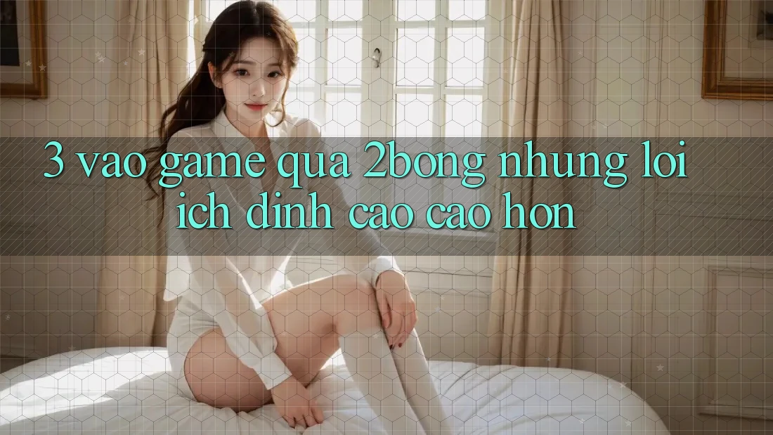 3. “Vào Game” Qua 2bong: Những Lợi Ích Đỉnh cao cao hơn 3. “Vào Game” Qua 2bong: Những Lợi Ích Đỉnh cao cao hơn