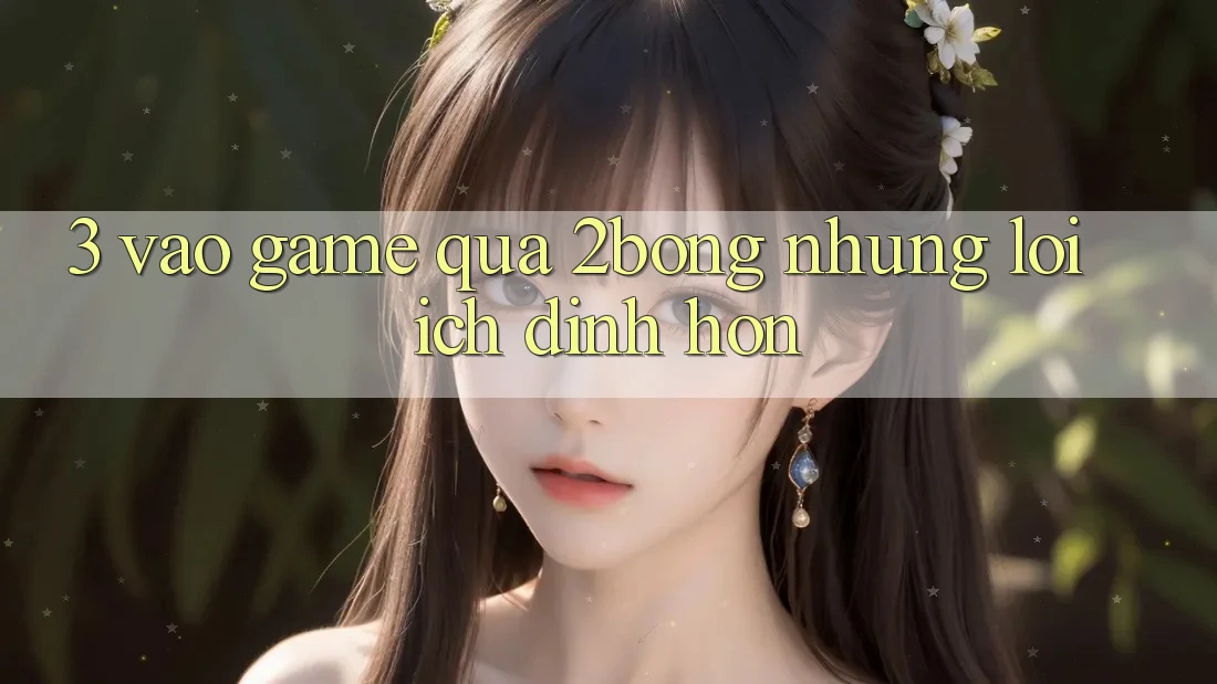 3. “Vào Game” Qua 2bong: Những Lợi Ích Đỉnh hơn 3. “Vào Game” Qua 2bong: Những Lợi Ích Đỉnh hơn