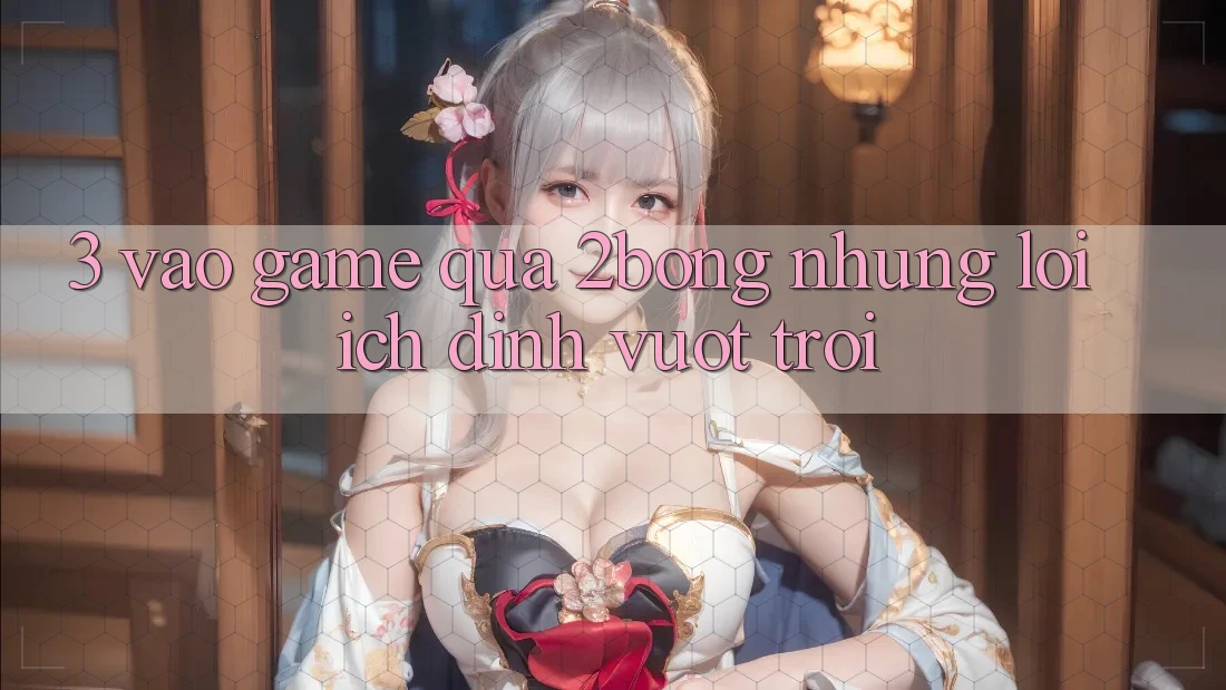 3. “Vào Game” Qua 2bong: Những Lợi Ích Đỉnh vượt trội