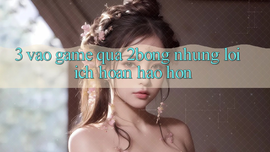 3. “Vào Game” Qua 2bong: Những Lợi Ích Hoàn hảo hơn