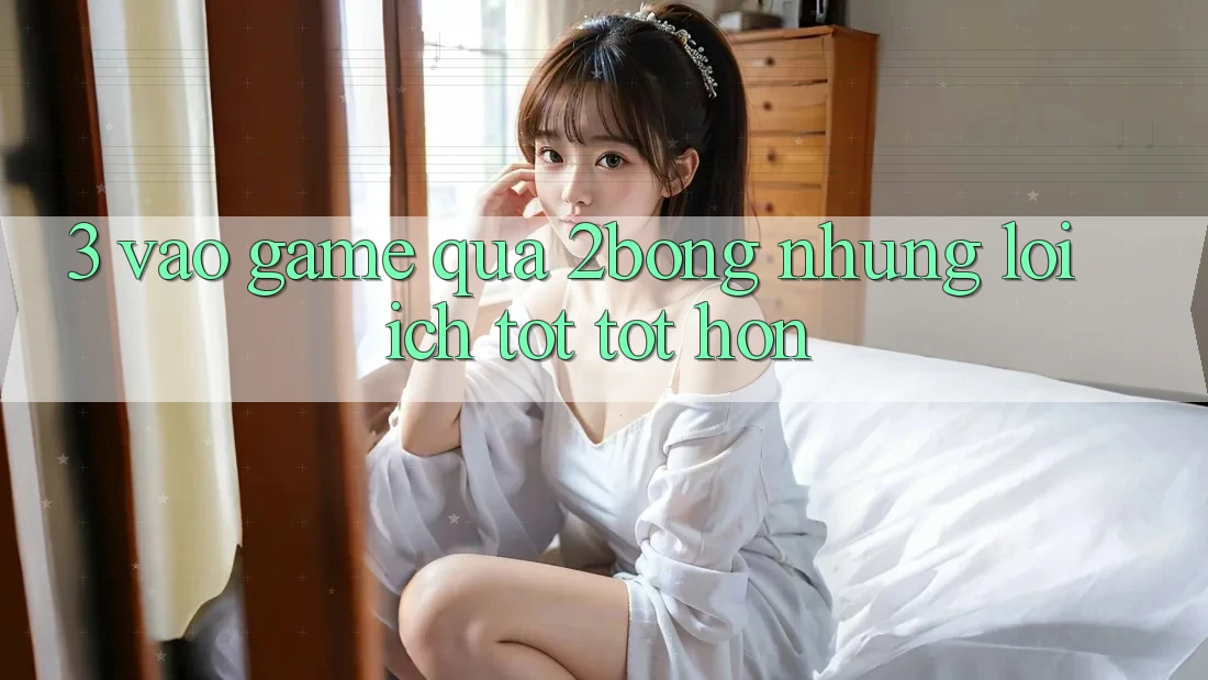 3. “Vào Game” Qua 2bong: Những Lợi Ích Tốt tốt hơn