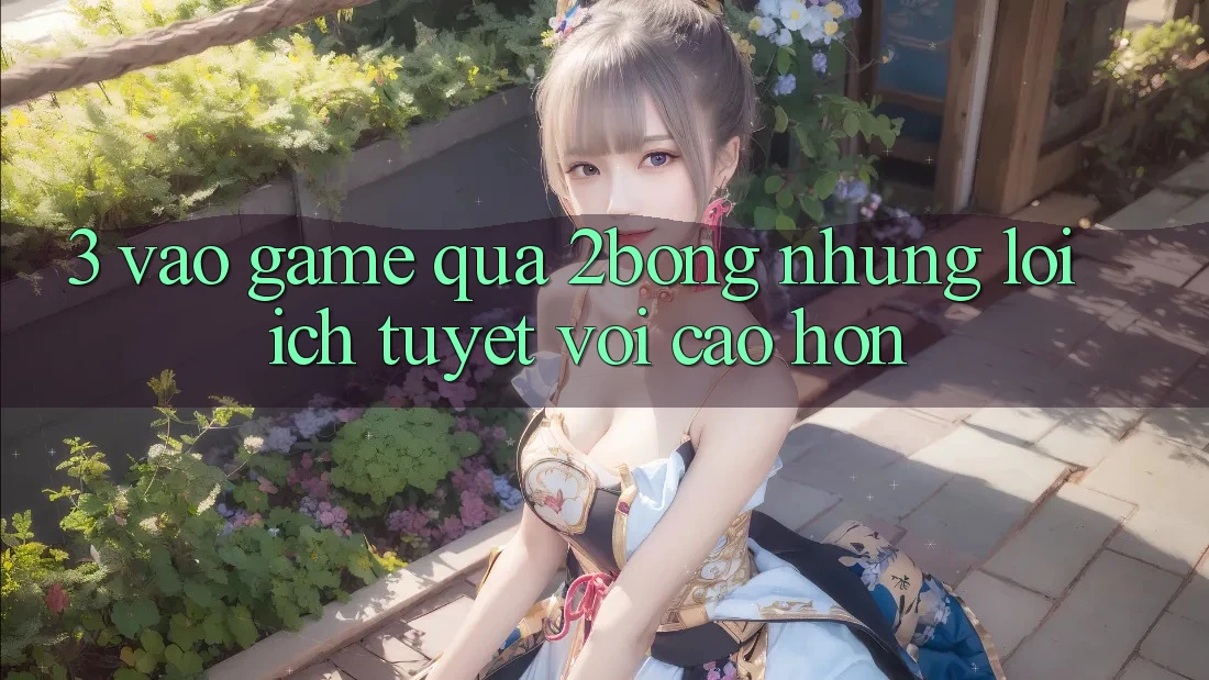 3. “Vào Game” Qua 2bong: Những Lợi Ích Tuyệt vời cao hơn