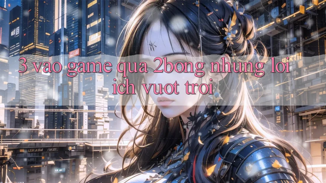 3. “Vào Game” Qua 2bong: Những Lợi Ích Vượt Trội