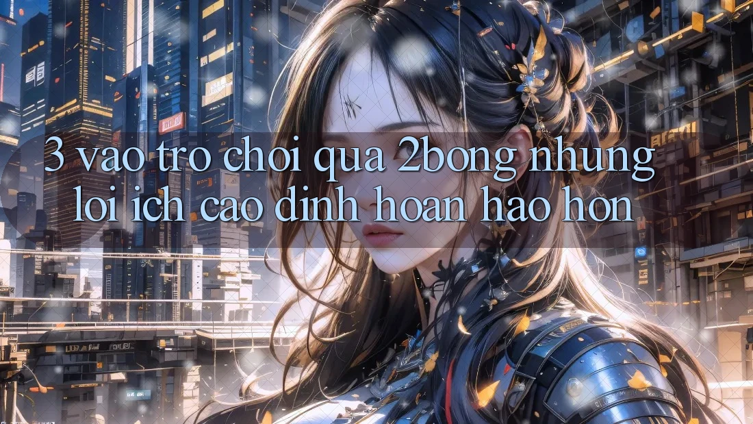 3. “Vào Trò chơi” Qua 2bong: Những Lợi Ích Cao đỉnh hoàn hảo hơn 3. “Vào Trò chơi” Qua 2bong: Những Lợi Ích Cao đỉnh hoàn hảo hơn