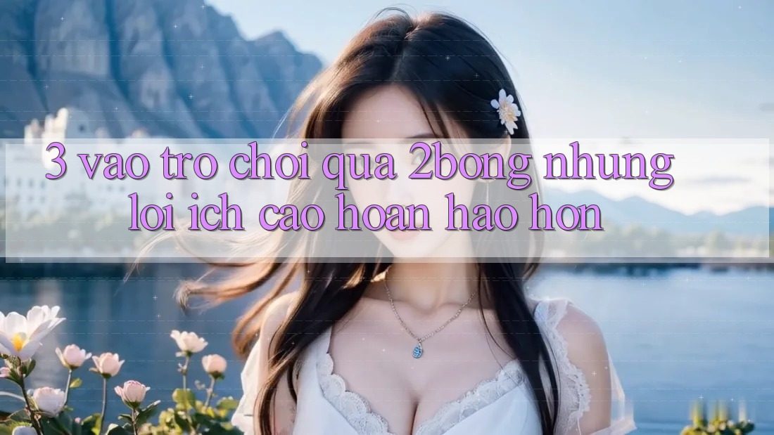 3. “Vào Trò chơi” Qua 2bong: Những Lợi Ích Cao hoàn hảo hơn