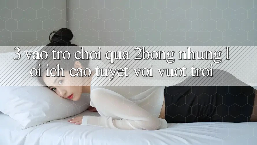 3. “Vào Trò chơi” Qua 2bong: Những Lợi Ích Cao tuyệt vời vượt trội