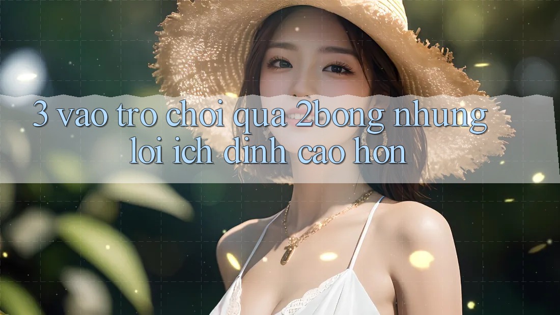 3. “Vào Trò chơi” Qua 2bong: Những Lợi Ích Đỉnh cao hơn 3. “Vào Trò chơi” Qua 2bong: Những Lợi Ích Đỉnh cao hơn