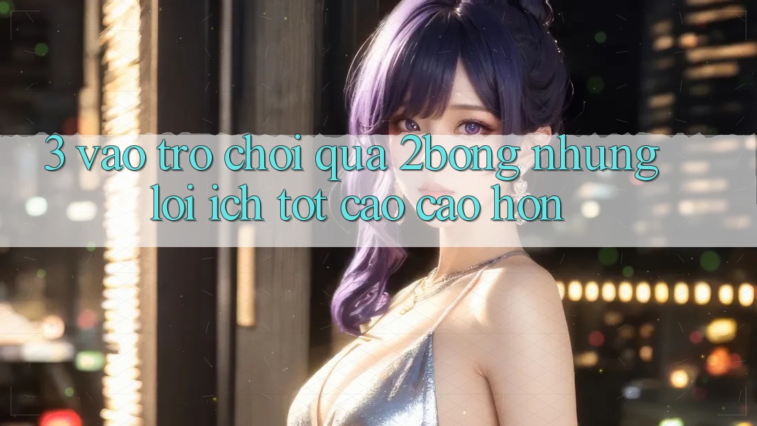 3. “Vào Trò chơi” Qua 2bong: Những Lợi Ích Tốt cao cao hơn