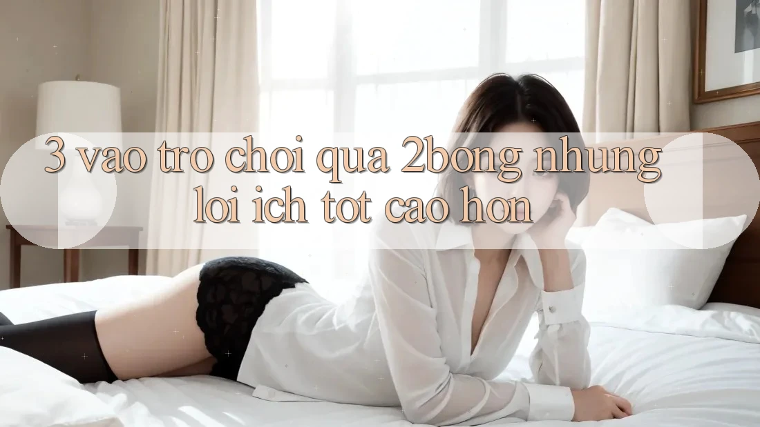 3. “Vào Trò chơi” Qua 2bong: Những Lợi Ích Tốt cao hơn 3. “Vào Trò chơi” Qua 2bong: Những Lợi Ích Tốt cao hơn