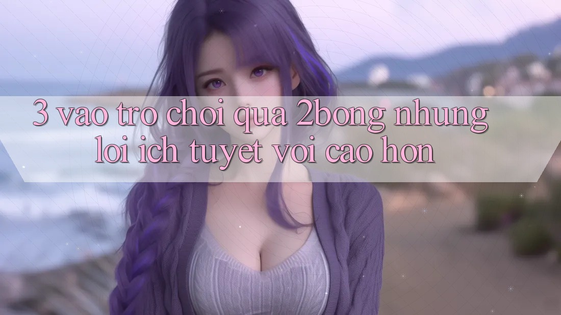 3. “Vào Trò chơi” Qua 2bong: Những Lợi Ích Tuyệt vời cao hơn