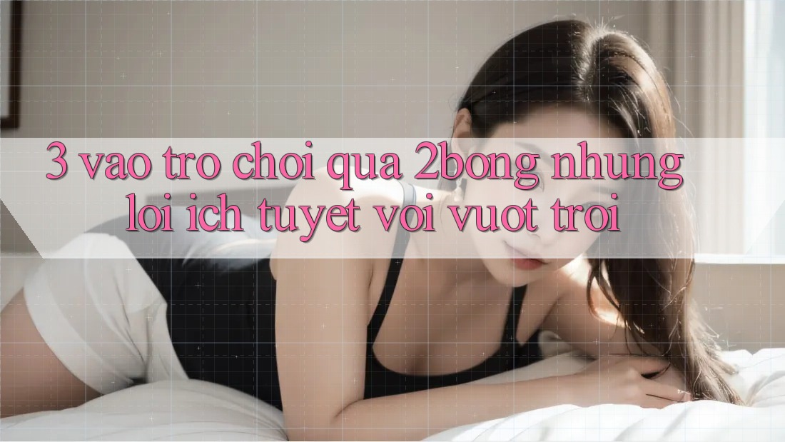 3. “Vào Trò chơi” Qua 2bong: Những Lợi Ích Tuyệt vời vượt trội