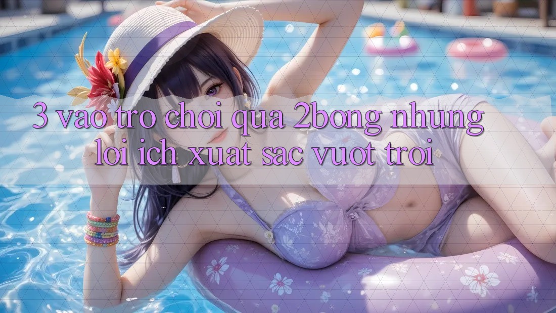 3. “Vào Trò chơi” Qua 2bong: Những Lợi Ích Xuất sắc vượt trội