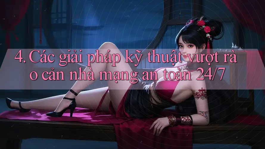 4. Các giải pháp kỹ thuật vượt rào cản nhà mạng an toàn 24/7