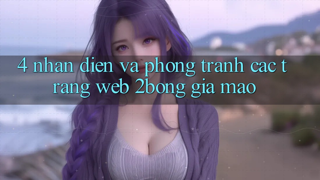 4. Nhận Diện Và Phòng Tránh Các Trang Web 2bong Giả Mạo 4. Nhận Diện Và Phòng Tránh Các Trang Web 2bong Giả Mạo