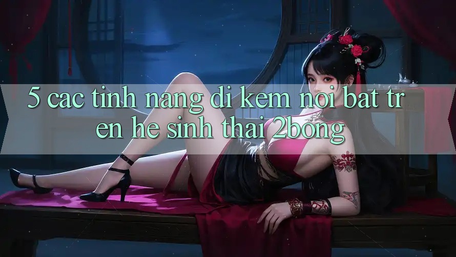 5. Các Tính Năng Đi Kèm Nổi Bật Trên Hệ Sinh Thái 2bong