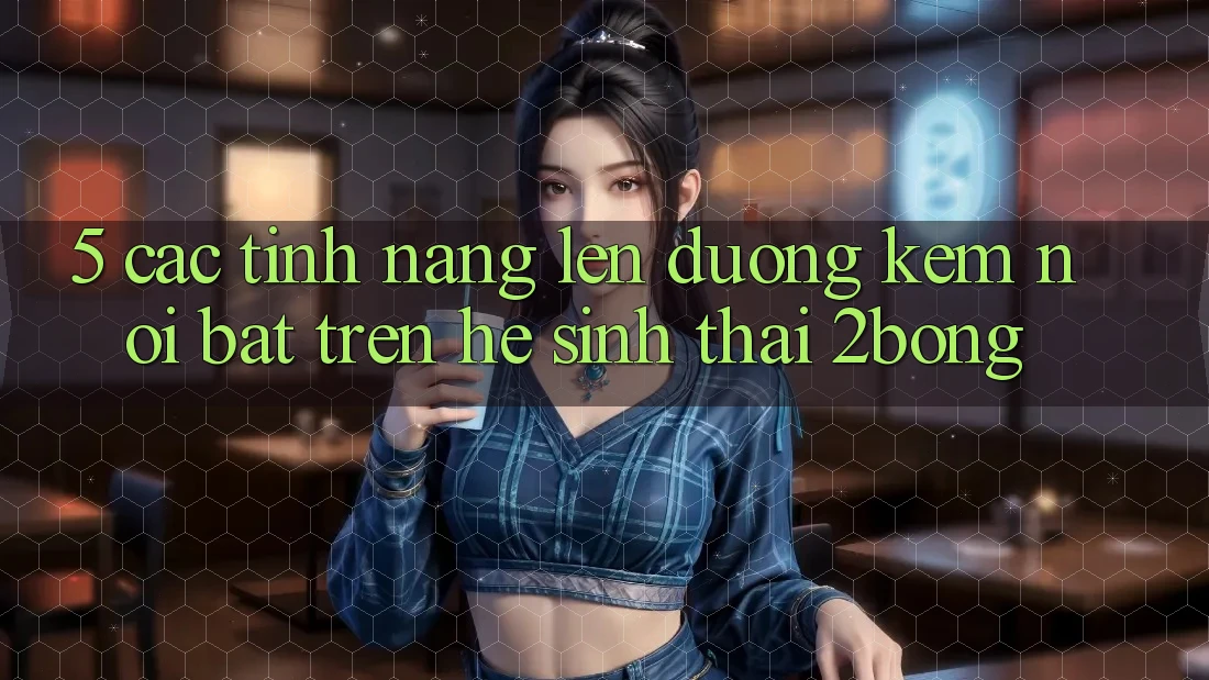 5. Các Tính Năng Lên đường Kèm Nổi Bật Trên Hệ Sinh Thái 2bong