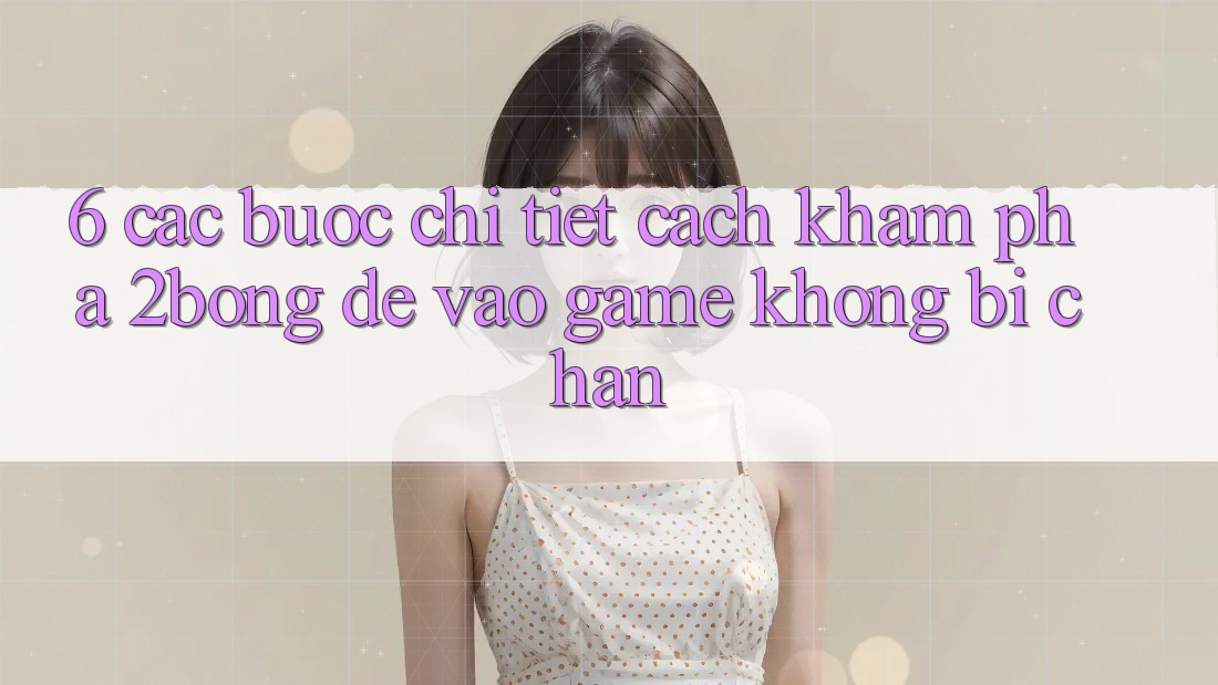 6. Các bước Chi Tiết Cách Khám phá 2bong Để Vào Game Không Bị Chặn