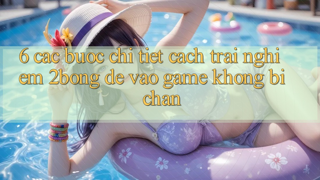 6. Các bước Chi Tiết Cách Trải nghiệm 2bong Để Vào Game Không Bị Chặn