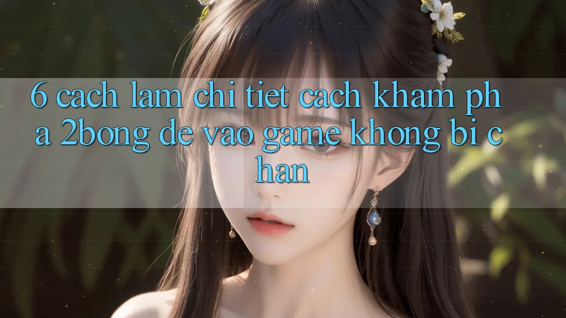 6. Cách làm Chi Tiết Cách Khám phá 2bong Để Vào Game Không Bị Chặn