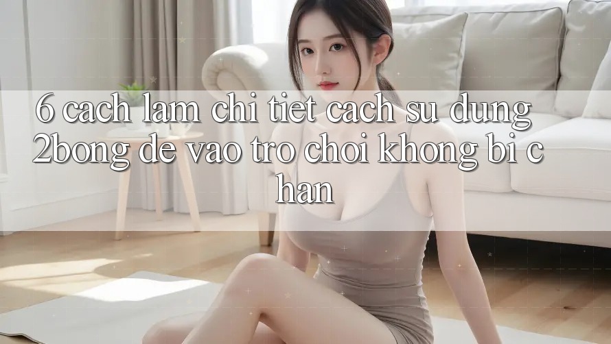 6. Cách làm Chi Tiết Cách Sử Dụng 2bong Để Vào Trò chơi Không Bị Chặn 6. Cách làm Chi Tiết Cách Sử Dụng 2bong Để Vào Trò chơi Không Bị Chặn